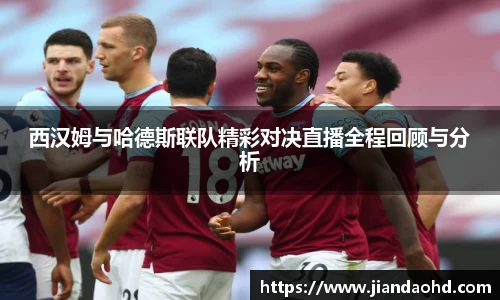 西汉姆与哈德斯联队精彩对决直播全程回顾与分析